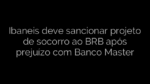 ​Ibaneis deve sancionar projeto de socorro ao BRB após prejuízo com Banco Master 